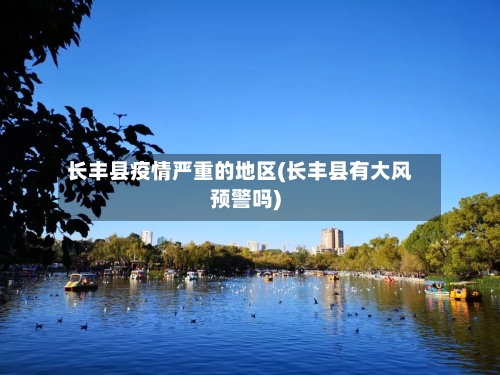长丰县疫情严重的地区(长丰县有大风预警吗)