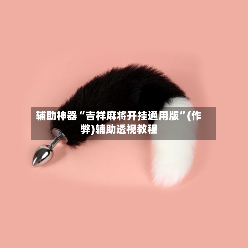 辅助神器“吉祥麻将开挂通用版”(作弊)辅助透视教程
