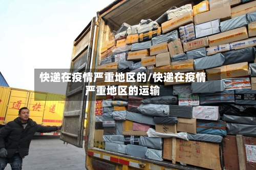 快递在疫情严重地区的/快递在疫情严重地区的运输