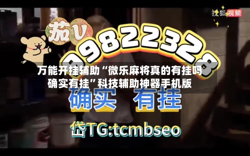 万能开挂辅助“微乐麻将真的有挂吗确实有挂”科技辅助神器手机版