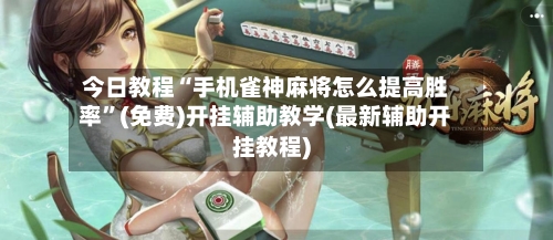今日教程“手机雀神麻将怎么提高胜率”(免费)开挂辅助教学(最新辅助开挂教程)