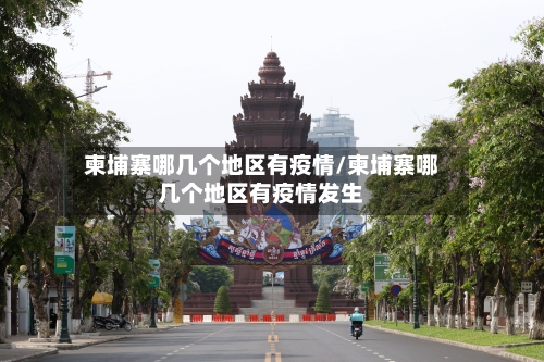 柬埔寨哪几个地区有疫情/柬埔寨哪几个地区有疫情发生