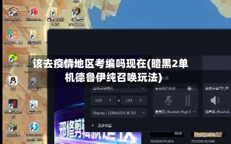 该去疫情地区考编吗现在(暗黑2单机德鲁伊纯召唤玩法)