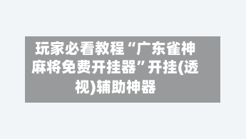 玩家必看教程“广东雀神麻将免费开挂器”开挂(透视)辅助神器