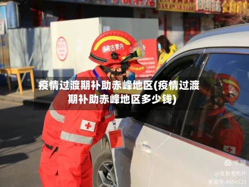 疫情过渡期补助赤峰地区(疫情过渡期补助赤峰地区多少钱)