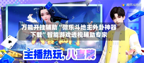 万能开挂辅助“微乐斗地主外卦神器下载”智能游戏透视辅助专家