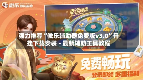 强力推荐“微乐辅助器免费版v3.0”开挂下载安装 - 最新辅助工具教程