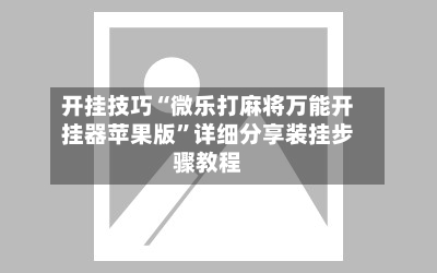 开挂技巧“微乐打麻将万能开挂器苹果版”详细分享装挂步骤教程