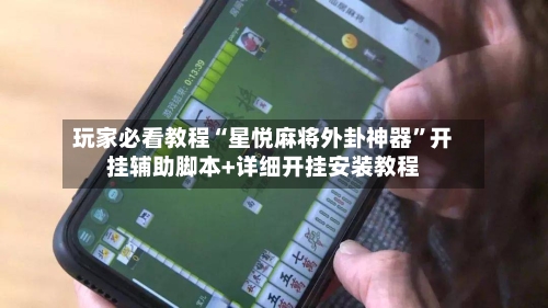玩家必看教程“星悦麻将外卦神器”开挂辅助脚本+详细开挂安装教程