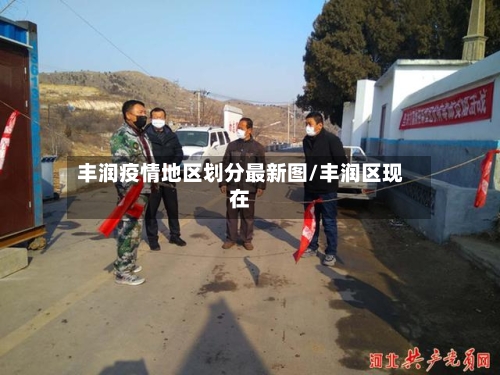 丰润疫情地区划分最新图/丰润区现在