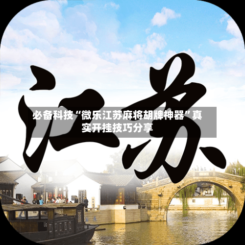 必备科技“微乐江苏麻将胡牌神器”真实开挂技巧分享