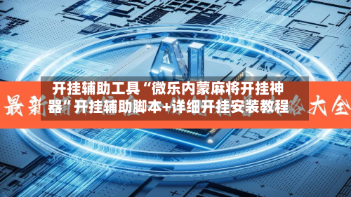 开挂辅助工具“微乐内蒙麻将开挂神器”开挂辅助脚本+详细开挂安装教程