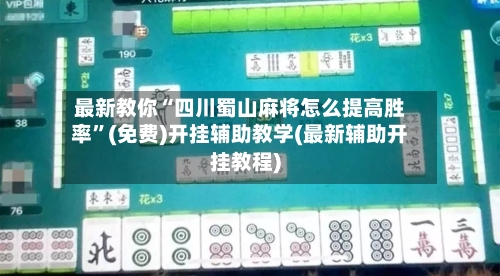 最新教你“四川蜀山麻将怎么提高胜率”(免费)开挂辅助教学(最新辅助开挂教程)