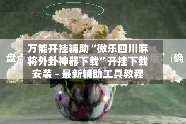万能开挂辅助“微乐四川麻将外卦神器下载”开挂下载安装 - 最新辅助工具教程
