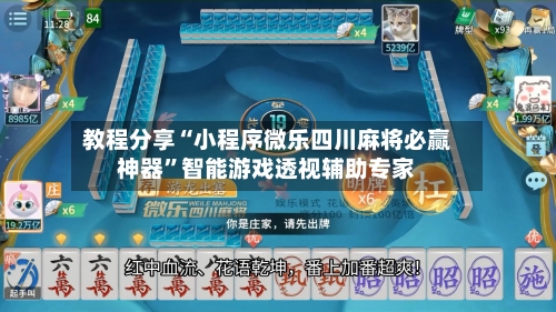 教程分享“小程序微乐四川麻将必赢神器”智能游戏透视辅助专家
