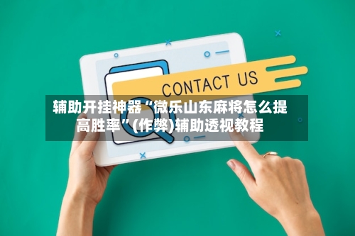 辅助开挂神器“微乐山东麻将怎么提高胜率”(作弊)辅助透视教程
