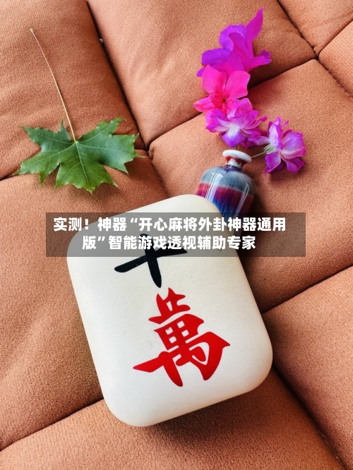 实测！神器“开心麻将外卦神器通用版”智能游戏透视辅助专家