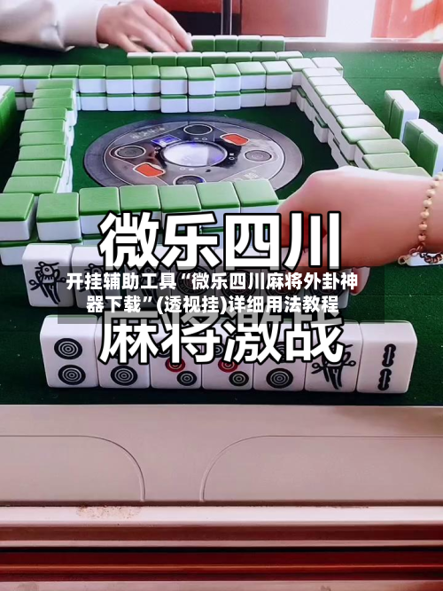 开挂辅助工具“微乐四川麻将外卦神器下载”(透视挂)详细用法教程