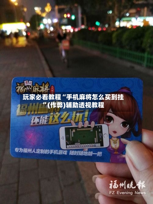玩家必看教程“手机麻将怎么买到挂”(作弊)辅助透视教程