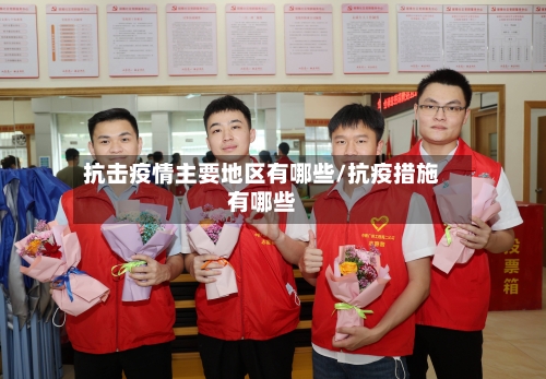 抗击疫情主要地区有哪些/抗疫措施有哪些
