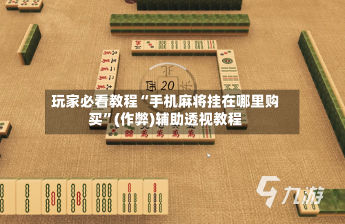 玩家必看教程“手机麻将挂在哪里购买”(作弊)辅助透视教程