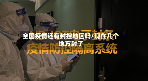 全国疫情还有封控地区吗/现在几个地方封了