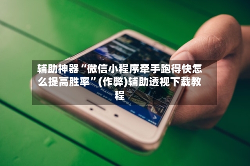 辅助神器“微信小程序牵手跑得快怎么提高胜率”(作弊)辅助透视下载教程