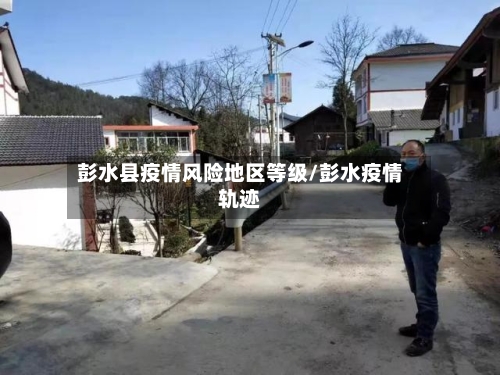 彭水县疫情风险地区等级/彭水疫情轨迹