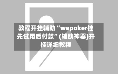 教程开挂辅助“wepoker挂先试用后付款”(辅助神器)开挂详细教程