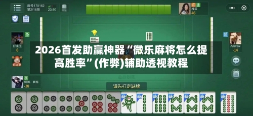 2026首发助赢神器“微乐麻将怎么提高胜率”(作弊)辅助透视教程