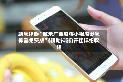 助赢神器“微乐广西麻将小程序必赢神器免费版”(辅助神器)开挂详细教程