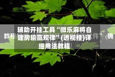 辅助开挂工具“微乐麻将自建房输赢规律”(透视挂)详细用法教程