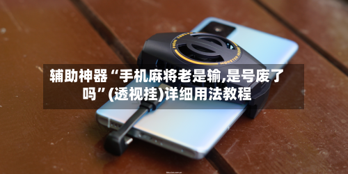 辅助神器“手机麻将老是输,是号废了吗”(透视挂)详细用法教程
