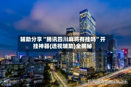 辅助分享“腾讯四川麻将有挂吗”开挂神器{透视辅助}全揭秘