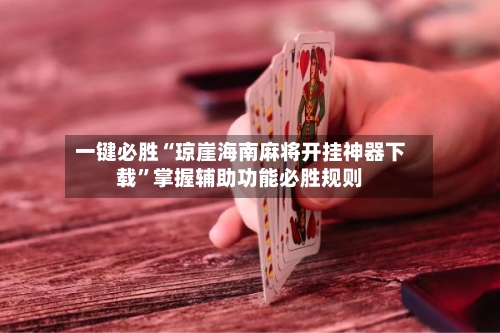 一键必胜“琼崖海南麻将开挂神器下载”掌握辅助功能必胜规则