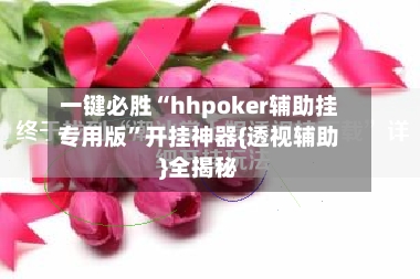 一键必胜“hhpoker辅助挂专用版”开挂神器{透视辅助}全揭秘