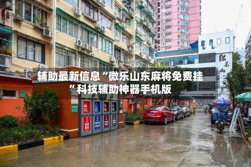 辅助最新信息“微乐山东麻将免费挂”科技辅助神器手机版