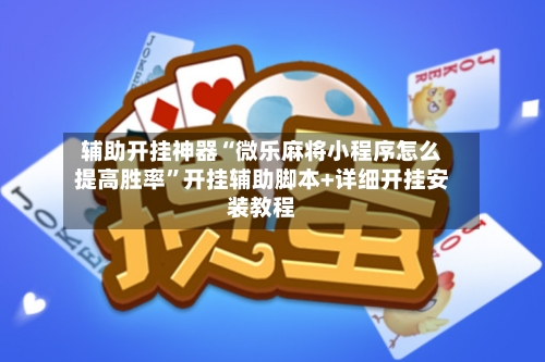 辅助开挂神器“微乐麻将小程序怎么提高胜率”开挂辅助脚本+详细开挂安装教程