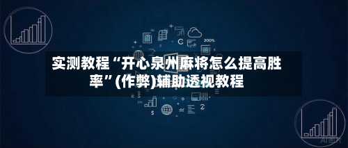 实测教程“开心泉州麻将怎么提高胜率”(作弊)辅助透视教程