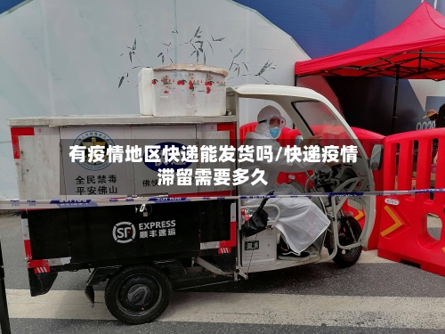 有疫情地区快递能发货吗/快递疫情滞留需要多久