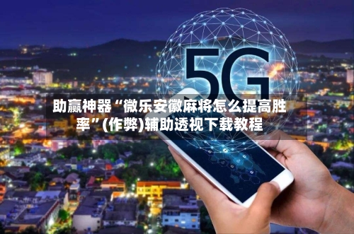 助赢神器“微乐安徽麻将怎么提高胜率”(作弊)辅助透视下载教程