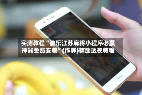 实测教程“微乐江苏麻将小程序必赢神器免费安装”(作弊)辅助透视教程