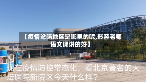 【疫情沦陷地区是哪里的呢,形容老师语文课讲的好】