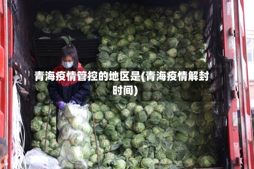 青海疫情管控的地区是(青海疫情解封时间)