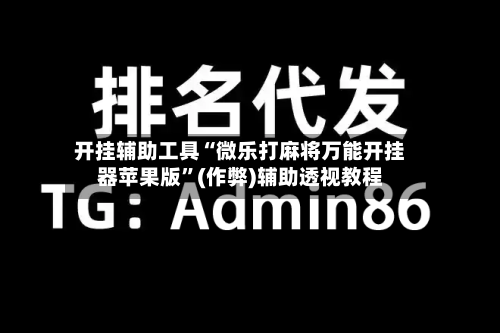 开挂辅助工具“微乐打麻将万能开挂器苹果版”(作弊)辅助透视教程