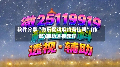 软件分享“微乐捉鸡麻将有挂吗”(作弊)辅助透视教程
