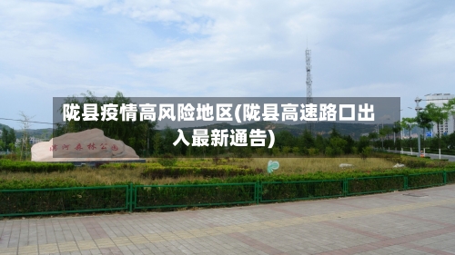陇县疫情高风险地区(陇县高速路口出入最新通告)