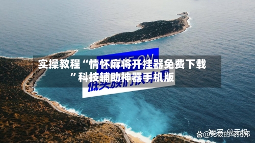 实操教程“情怀麻将开挂器免费下载”科技辅助神器手机版