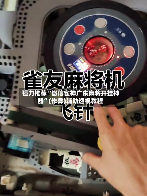 强力推荐“微信雀神广东麻将开挂神器”(作弊)辅助透视教程