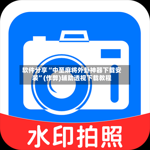 软件分享“中至麻将外卦神器下载安装”(作弊)辅助透视下载教程